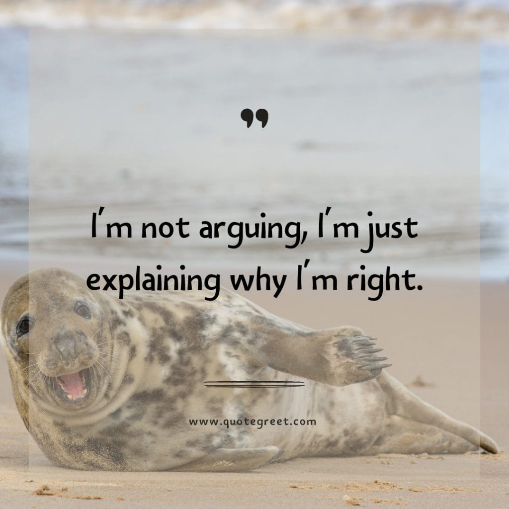 im-not-arguing-im-explaining-why-im-right-funny-quote-of-the-day-16-april-sunday-16th-today-funny-animal-seal-humor-hilarious-quotes